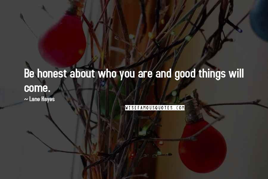 Lane Hayes quotes: Be honest about who you are and good things will come.