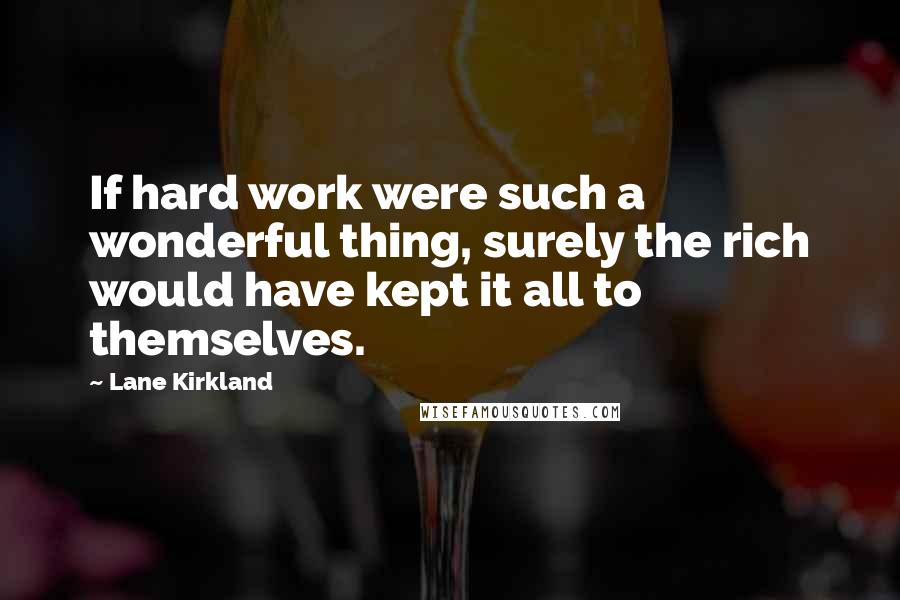 Lane Kirkland quotes: If hard work were such a wonderful thing, surely the rich would have kept it all to themselves.