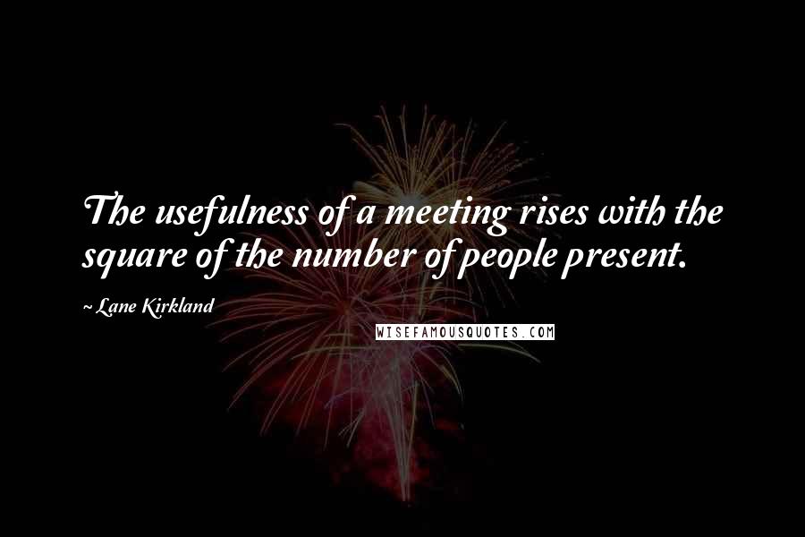 Lane Kirkland quotes: The usefulness of a meeting rises with the square of the number of people present.