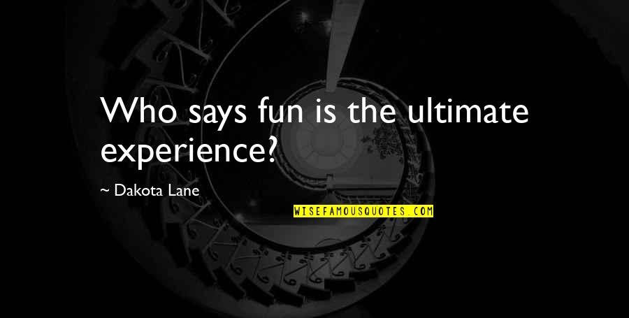 Lane Quotes By Dakota Lane: Who says fun is the ultimate experience?