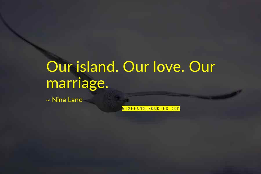 Lane Quotes By Nina Lane: Our island. Our love. Our marriage.
