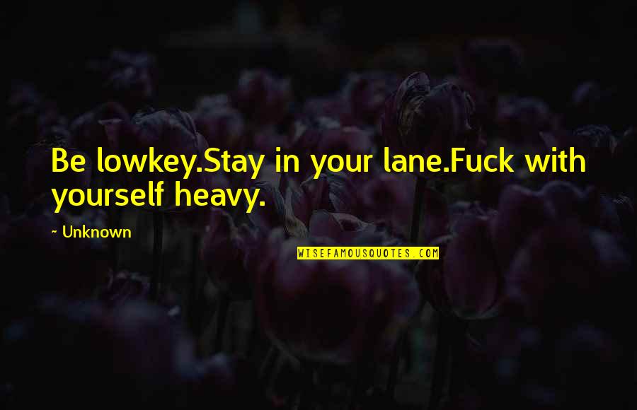 Lane Quotes By Unknown: Be lowkey.Stay in your lane.Fuck with yourself heavy.