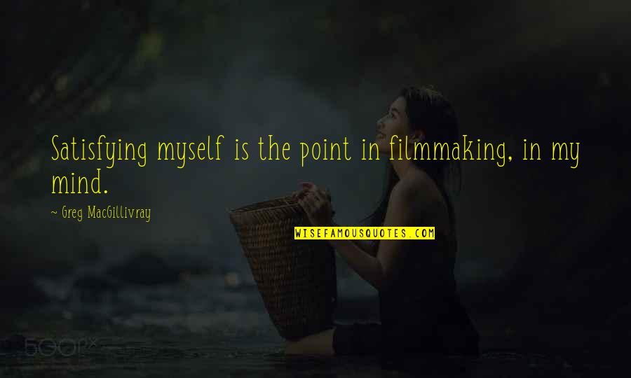 Laneah Quotes By Greg MacGillivray: Satisfying myself is the point in filmmaking, in