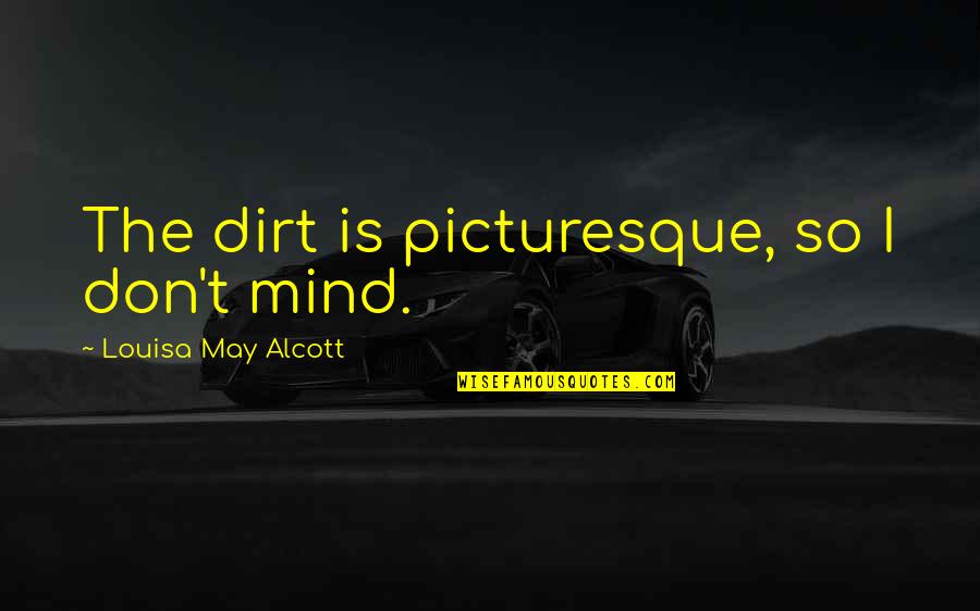 Lanehart Electric San Antonio Quotes By Louisa May Alcott: The dirt is picturesque, so I don't mind.