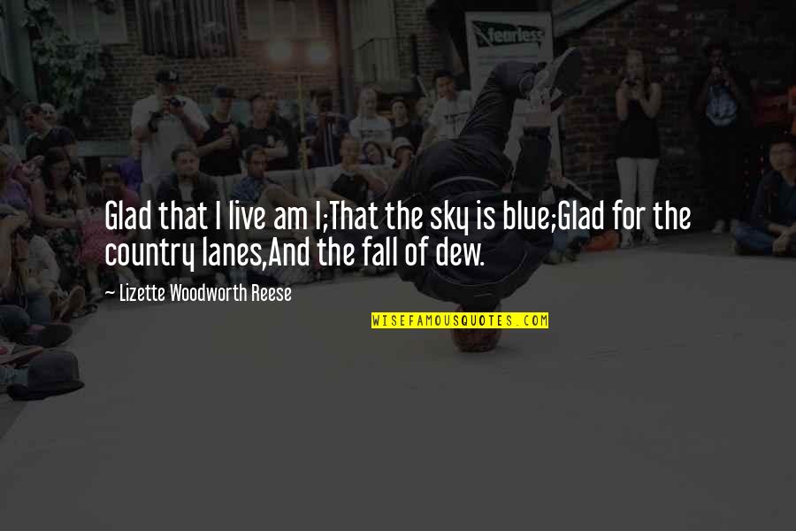 Lanes Quotes By Lizette Woodworth Reese: Glad that I live am I;That the sky