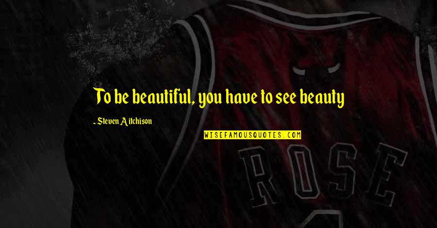 Lanett Quotes By Steven Aitchison: To be beautiful, you have to see beauty
