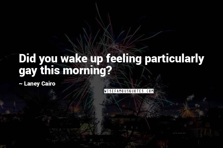 Laney Cairo quotes: Did you wake up feeling particularly gay this morning?