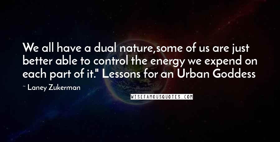 Laney Zukerman quotes: We all have a dual nature,some of us are just better able to control the energy we expend on each part of it." Lessons for an Urban Goddess