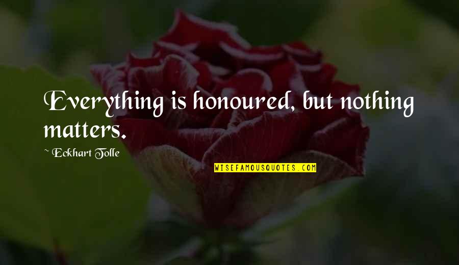 Laneys Legacy Quotes By Eckhart Tolle: Everything is honoured, but nothing matters. Laneys Legacy Quotes By Eckhart Tolle: Everything is honoured, but nothing matters.