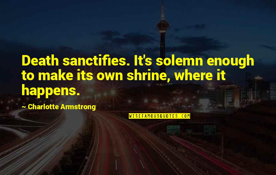Lanfranco Marcelletti Quotes By Charlotte Armstrong: Death sanctifies. It's solemn enough to make its Lanfranco Marcelletti Quotes By Charlotte Armstrong: Death sanctifies. It's solemn enough to make its