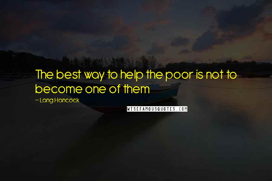 Lang Hancock quotes: The best way to help the poor is not to become one of them