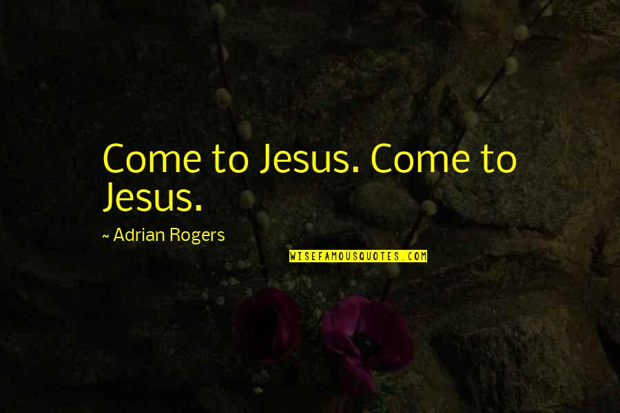 Lang Leav Happy Quotes By Adrian Rogers: Come to Jesus. Come to Jesus.