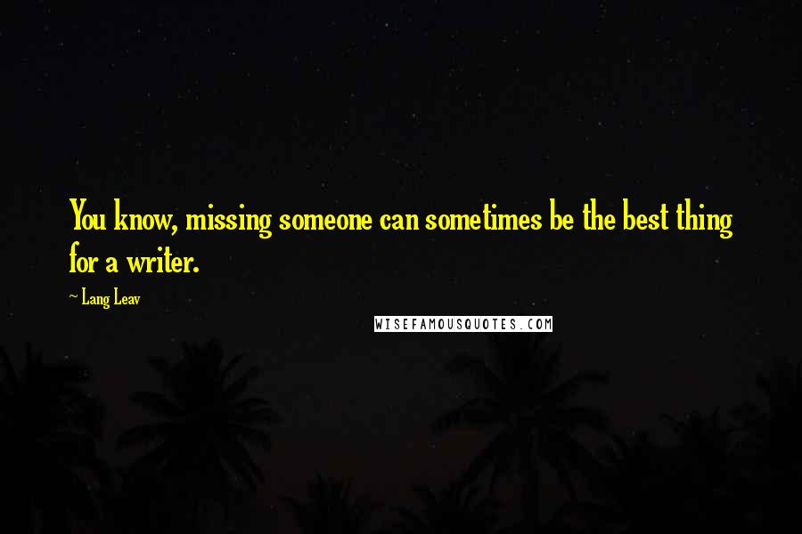 Lang Leav quotes: You know, missing someone can sometimes be the best thing for a writer.