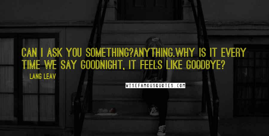 Lang Leav quotes: Can I ask you something?Anything.Why is it every time we say goodnight, it feels like goodbye?