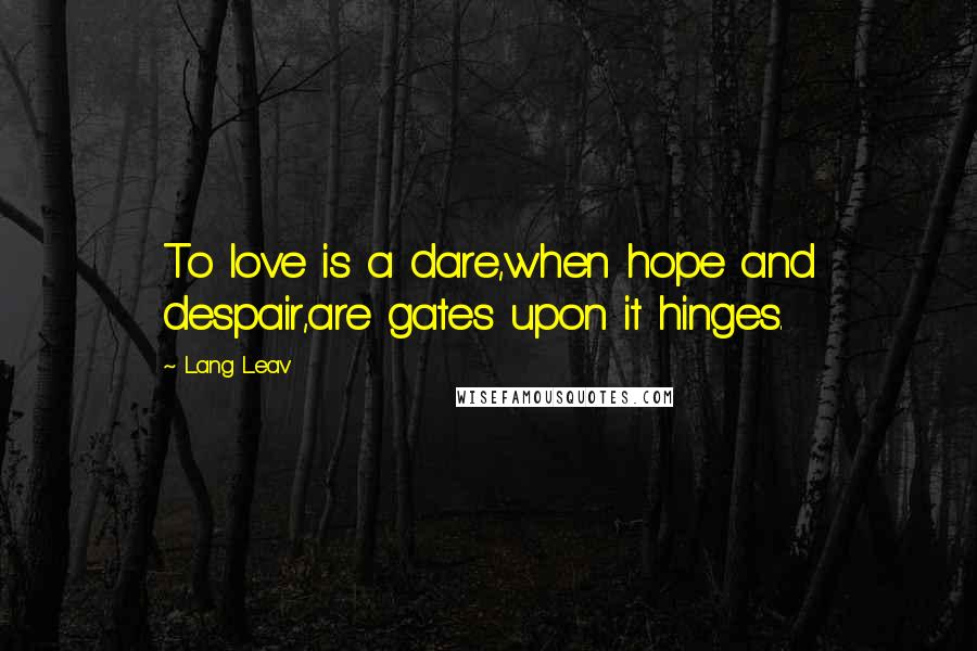 Lang Leav quotes: To love is a dare,when hope and despair,are gates upon it hinges.