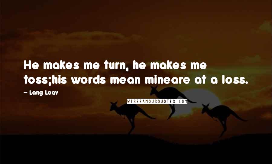 Lang Leav quotes: He makes me turn, he makes me toss;his words mean mineare at a loss.