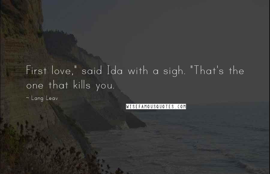 Lang Leav quotes: First love," said Ida with a sigh. "That's the one that kills you.