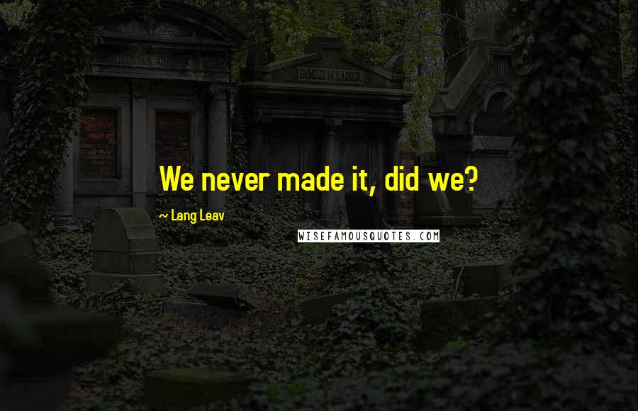 Lang Leav quotes: We never made it, did we?