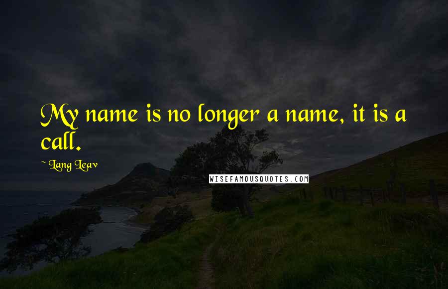 Lang Leav quotes: My name is no longer a name, it is a call.