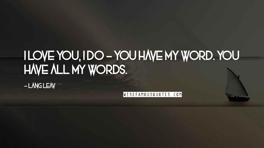 Lang Leav quotes: I love you, I do - you have my word. You have all my words.