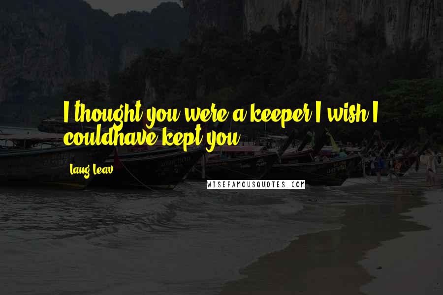 Lang Leav quotes: I thought you were a keeper,I wish I couldhave kept you.