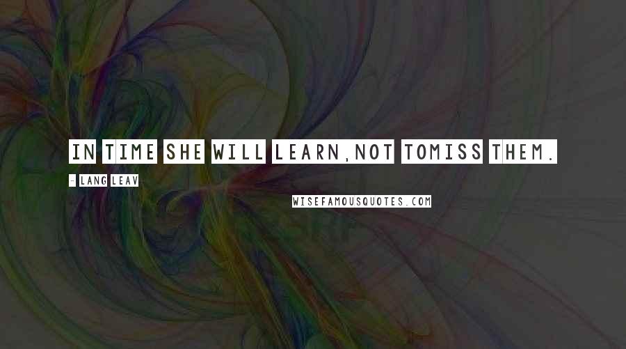 Lang Leav quotes: In time she will learn,not tomiss them.