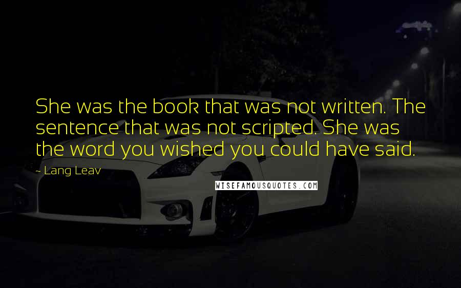 Lang Leav quotes: She was the book that was not written. The sentence that was not scripted. She was the word you wished you could have said.