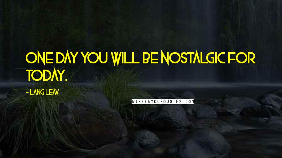 Lang Leav quotes: One day you will be nostalgic for today.
