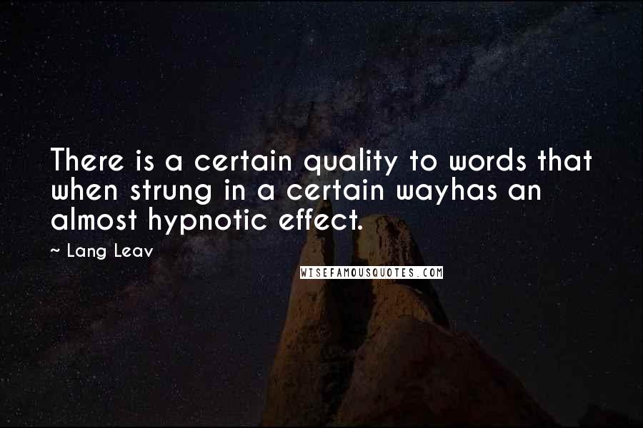 Lang Leav quotes: There is a certain quality to words that when strung in a certain wayhas an almost hypnotic effect.