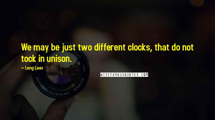 Lang Leav quotes: We may be just two different clocks, that do not tock in unison.