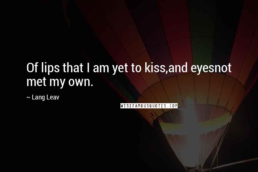 Lang Leav quotes: Of lips that I am yet to kiss,and eyesnot met my own.