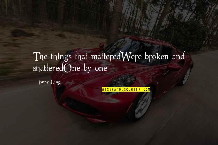 Lang Quotes By Jonny Lang: The things that matteredWere broken and shatteredOne by