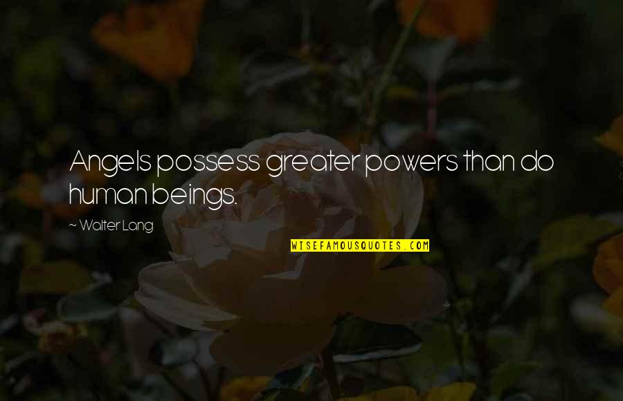 Lang Quotes By Walter Lang: Angels possess greater powers than do human beings.