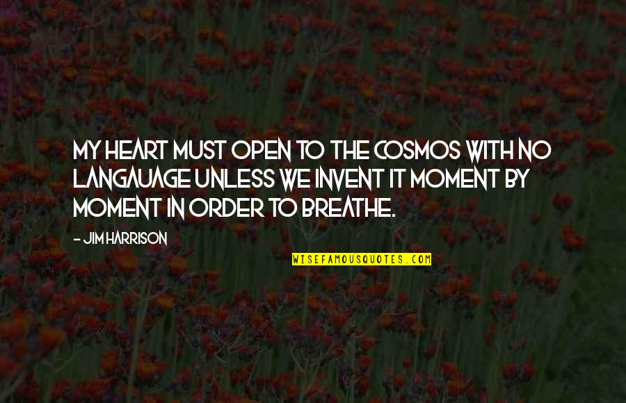 Langauage Quotes By Jim Harrison: My heart must open to the cosmos with