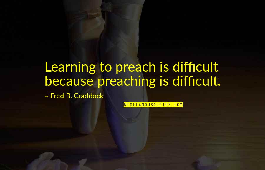 Lange Afstandsrelatie Quotes By Fred B. Craddock: Learning to preach is difficult because preaching is