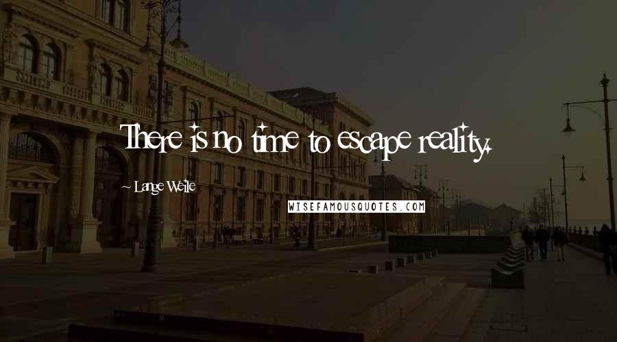 Lange Weile quotes: There is no time to escape reality.