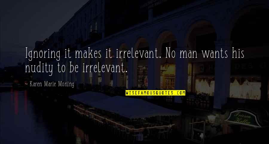 Langenberger Dog Quotes By Karen Marie Moning: Ignoring it makes it irrelevant. No man wants Langenberger Dog Quotes By Karen Marie Moning: Ignoring it makes it irrelevant. No man wants