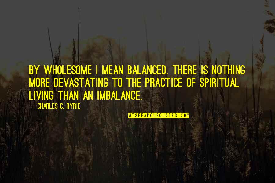 Langendorff Quotes By Charles C. Ryrie: By wholesome I mean balanced. There is nothing