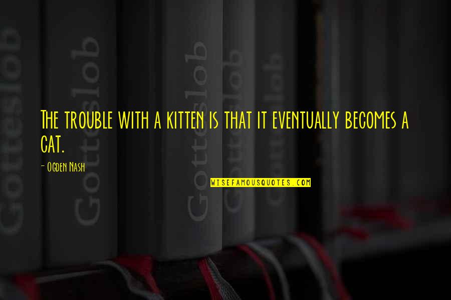 Langenheim Glass Quotes By Ogden Nash: The trouble with a kitten is that it