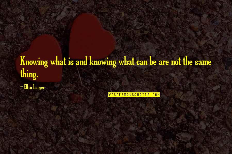 Langer Quotes By Ellen Langer: Knowing what is and knowing what can be