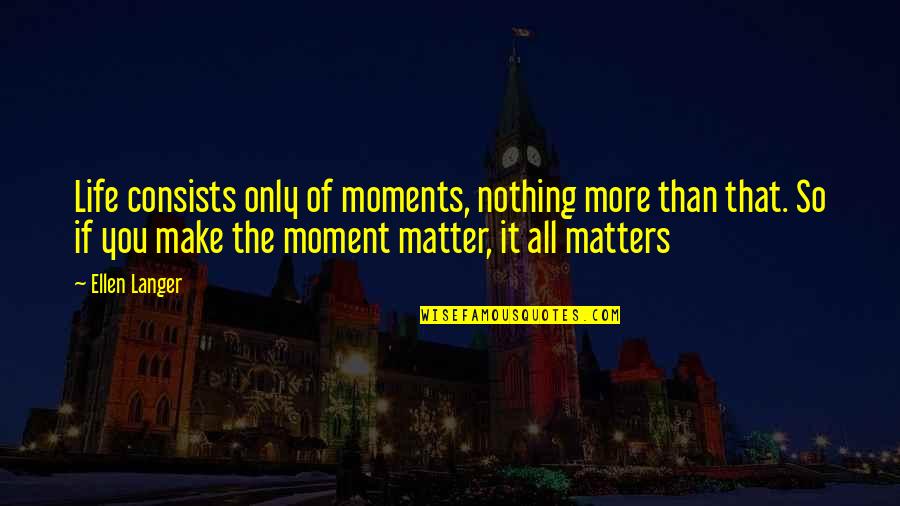 Langer Quotes By Ellen Langer: Life consists only of moments, nothing more than