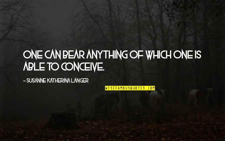 Langer Quotes By Susanne Katherina Langer: One can bear anything of which one is