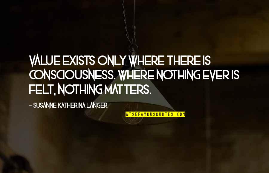 Langer Quotes By Susanne Katherina Langer: Value exists only where there is consciousness. Where