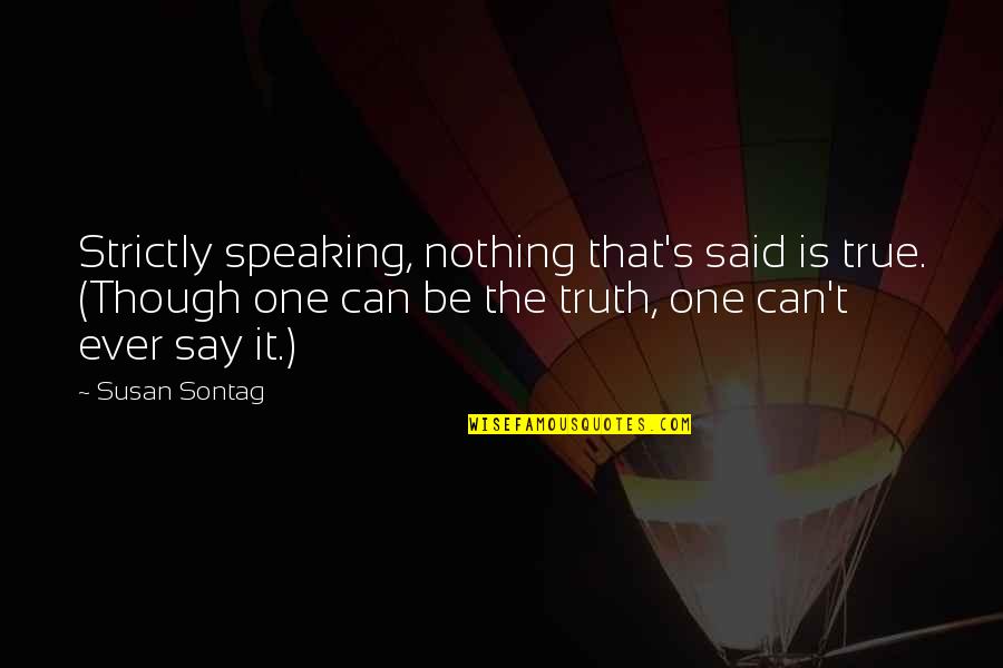 Langerhans Cells Quotes By Susan Sontag: Strictly speaking, nothing that's said is true. (Though