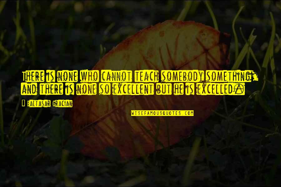 Langerov Tanecn Kola Quotes By Baltasar Gracian: There is none who cannot teach somebody something, Langerov Tanecn Kola Quotes By Baltasar Gracian: There is none who cannot teach somebody something,