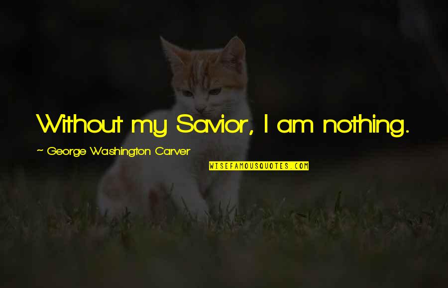 Langerov Tanecn Kola Quotes By George Washington Carver: Without my Savior, I am nothing. Langerov Tanecn Kola Quotes By George Washington Carver: Without my Savior, I am nothing.