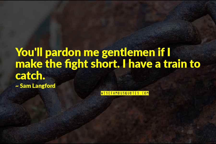 Langford Quotes By Sam Langford: You'll pardon me gentlemen if I make the