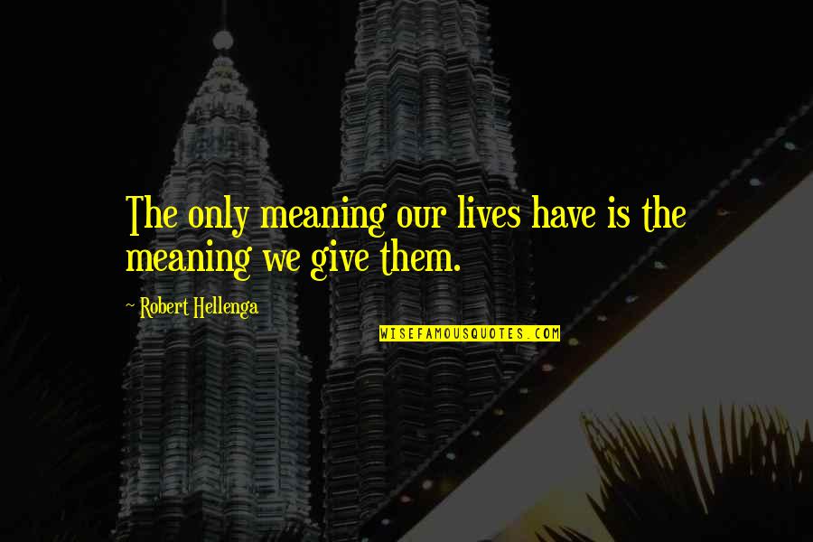 Langhans Giant Quotes By Robert Hellenga: The only meaning our lives have is the Langhans Giant Quotes By Robert Hellenga: The only meaning our lives have is the