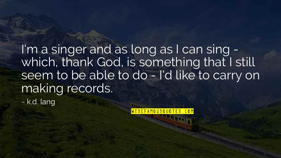 Langhofer Md Quotes By K.d. Lang: I'm a singer and as long as I Langhofer Md Quotes By K.d. Lang: I'm a singer and as long as I