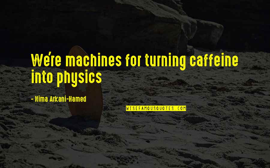 Langhofer Morgan Quotes By Nima Arkani-Hamed: We're machines for turning caffeine into physics